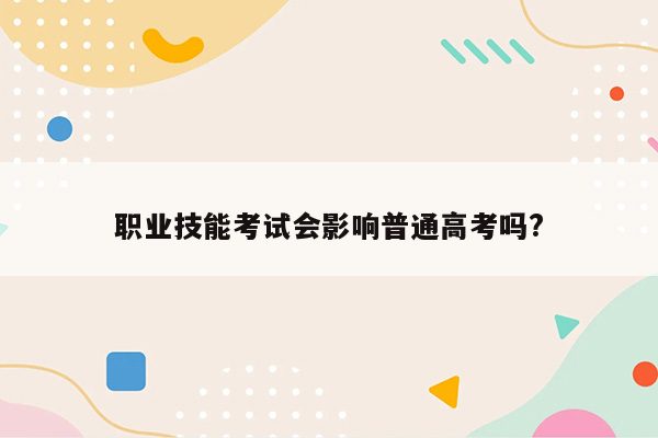 职业技能考试会影响普通高考吗?