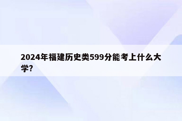 2024年福建历史类599分能考上什么大学?