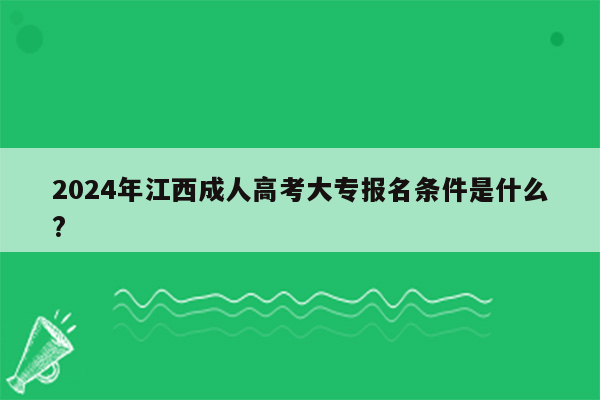 2024年江西成人高考大专报名条件是什么?