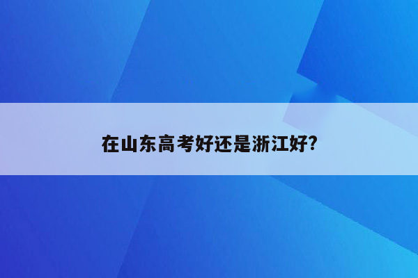 在山东高考好还是浙江好?