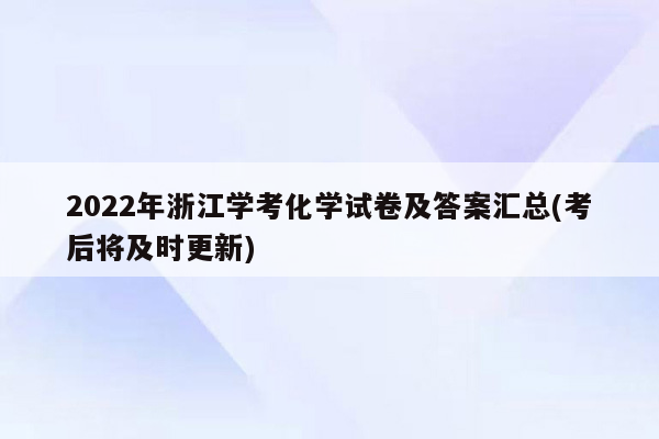2022年浙江学考化学试卷及答案汇总(考后将及时更新)