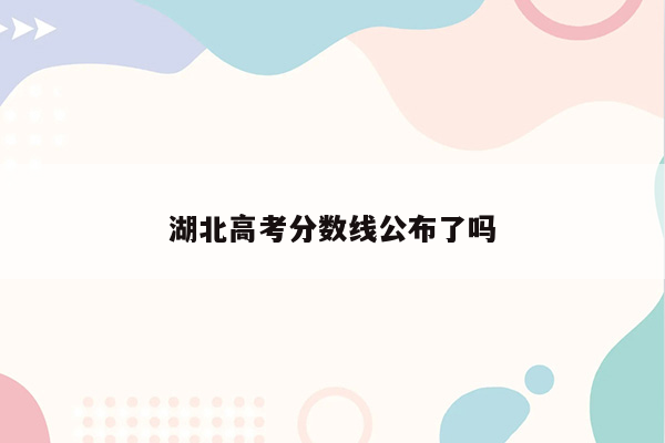 湖北高考分数线公布了吗