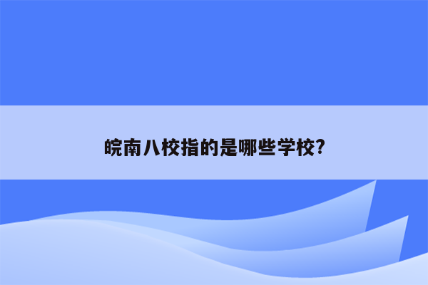 皖南八校指的是哪些学校?