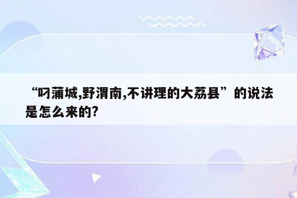 “叼蒲城,野渭南,不讲理的大荔县”的说法是怎么来的?