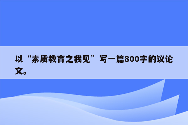 以“素质教育之我见”写一篇800字的议论文。