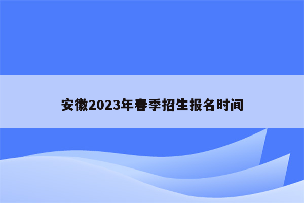 安徽2023年春季招生报名时间