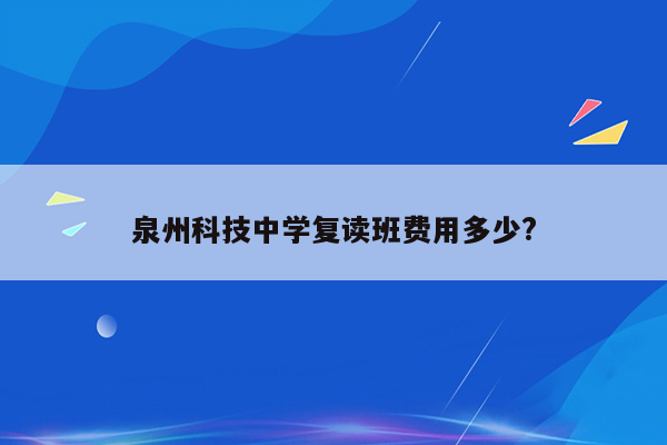 泉州科技中学复读班费用多少?