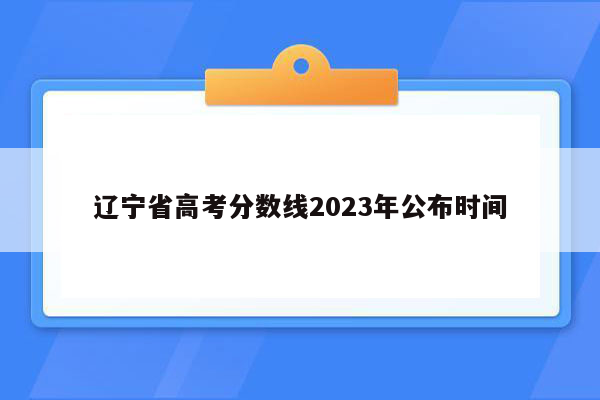辽宁省高考分数线2023年公布时间