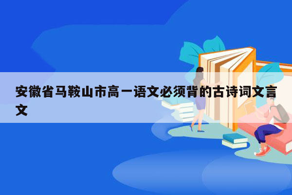 安徽省马鞍山市高一语文必须背的古诗词文言文