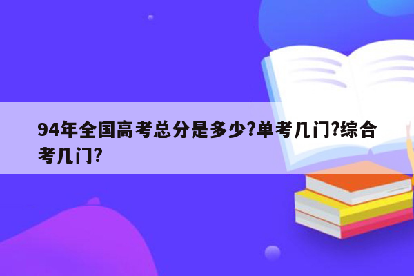 94年全国高考总分是多少?单考几门?综合考几门?