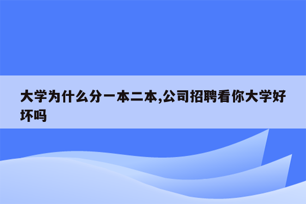 大学为什么分一本二本,公司招聘看你大学好坏吗