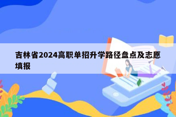 吉林省2024高职单招升学路径盘点及志愿填报