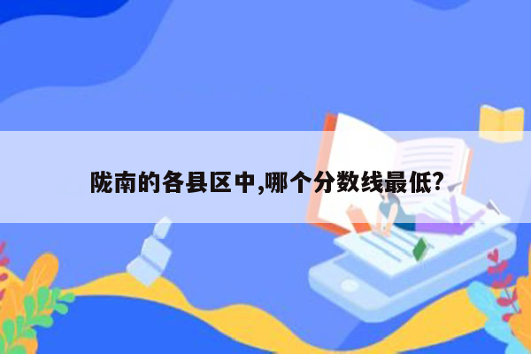陇南的各县区中,哪个分数线最低?