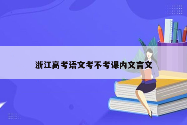 浙江高考语文考不考课内文言文