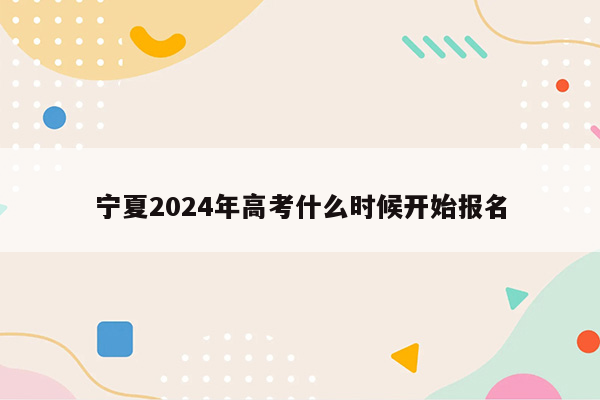 宁夏2024年高考什么时候开始报名