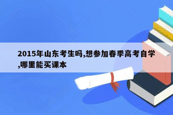 2015年山东考生吗,想参加春季高考自学,哪里能买课本