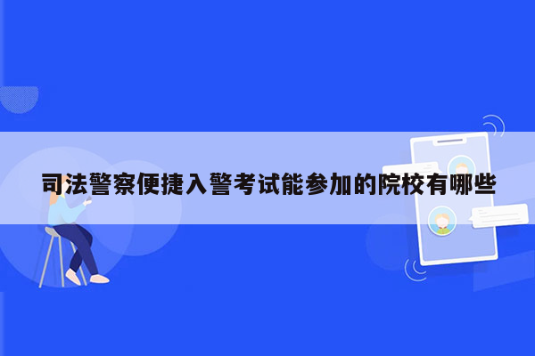 司法警察便捷入警考试能参加的院校有哪些