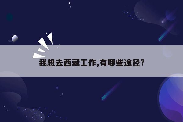 我想去西藏工作,有哪些途径?