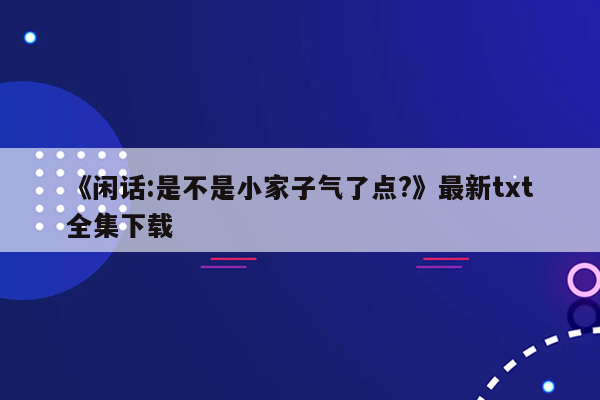《闲话:是不是小家子气了点?》最新txt全集下载