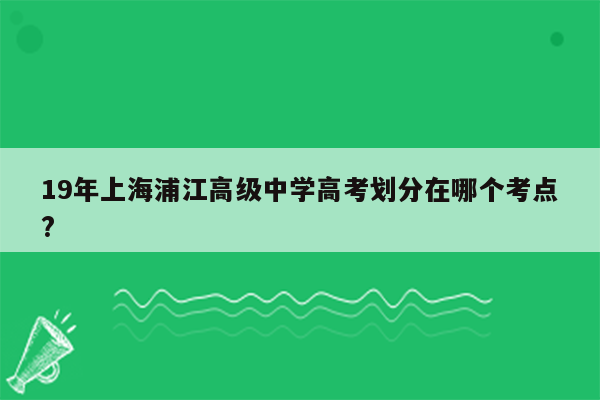 19年上海浦江高级中学高考划分在哪个考点?