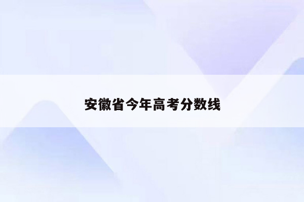安徽省今年高考分数线