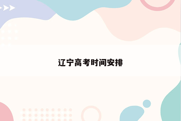 辽宁高考时间安排