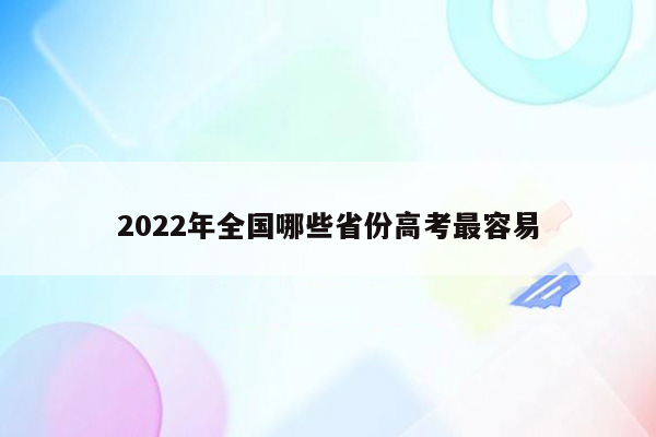 2022年全国哪些省份高考最容易
