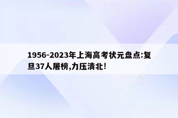 1956-2023年上海高考状元盘点:复旦37人屠榜,力压清北!
