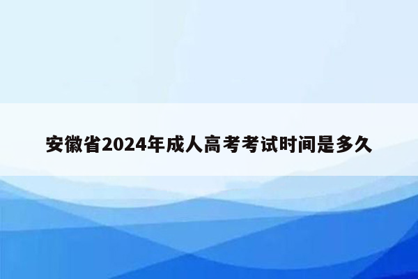 安徽省2024年成人高考考试时间是多久