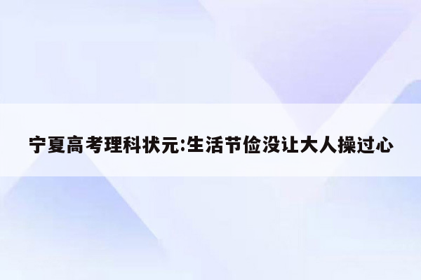 宁夏高考理科状元:生活节俭没让大人操过心
