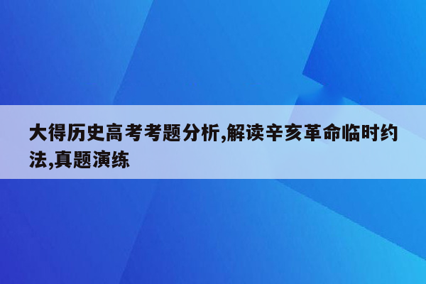 大得历史高考考题分析,解读辛亥革命临时约法,真题演练