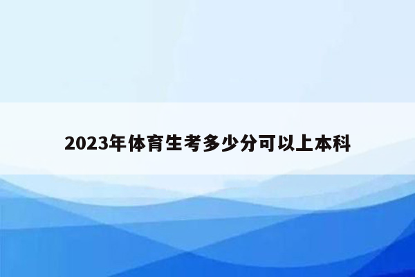 2023年体育生考多少分可以上本科