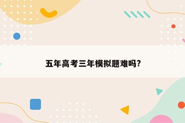 五年高考三年模拟题难吗?