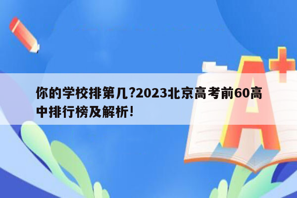 你的学校排第几?2023北京高考前60高中排行榜及解析!