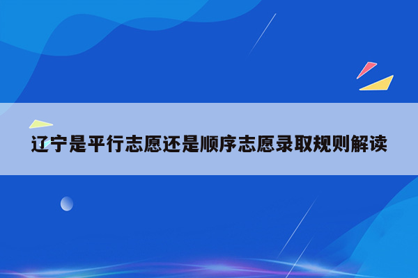 辽宁是平行志愿还是顺序志愿录取规则解读
