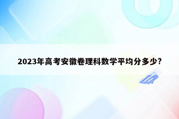 2023年高考安徽卷理科数学平均分多少?
