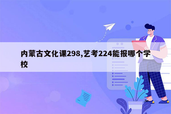 内蒙古文化课298,艺考224能报哪个学校