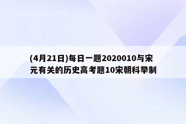 (4月21日)每日一题2020010与宋元有关的历史高考题10宋朝科举制