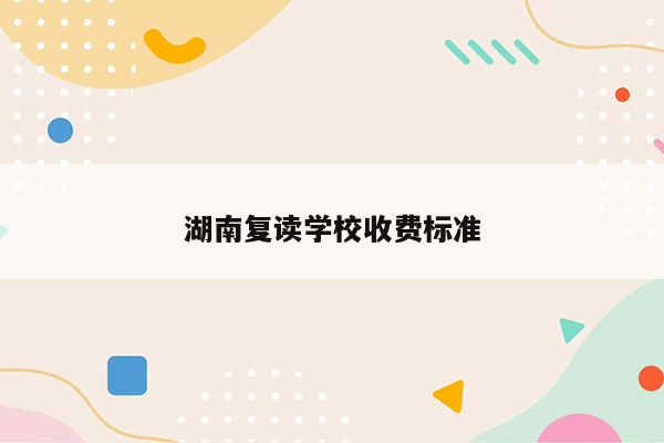 湖南复读学校收费标准