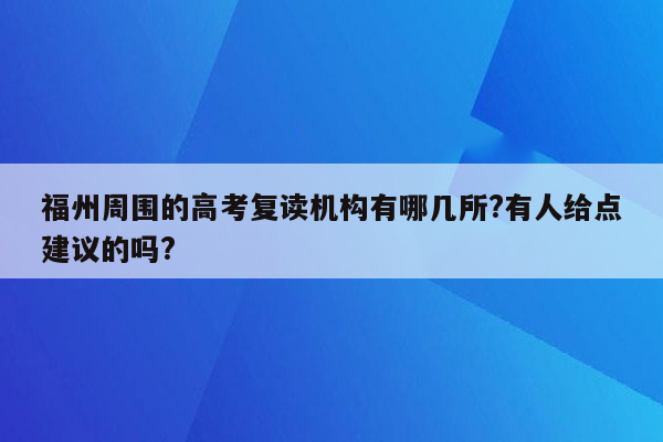 福州周围的高考复读机构有哪几所?有人给点建议的吗?