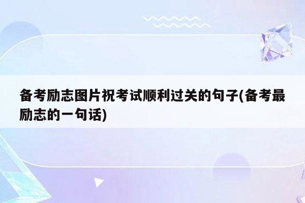备考励志图片祝考试顺利过关的句子(备考最励志的一句话)