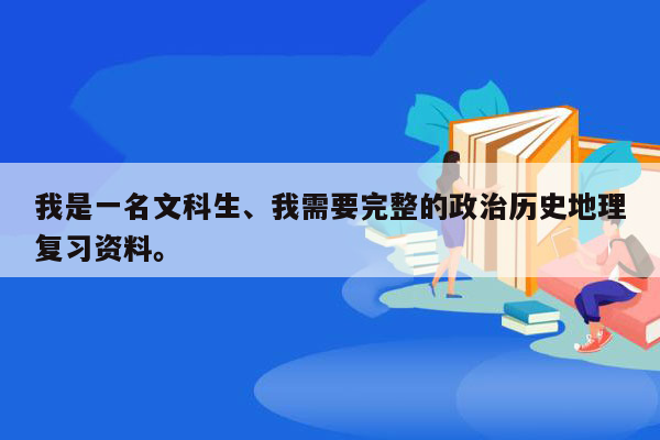 我是一名文科生、我需要完整的政治历史地理复习资料。
