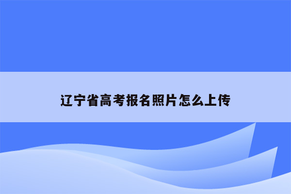 辽宁省高考报名照片怎么上传