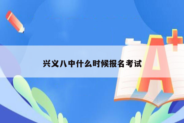 兴义八中什么时候报名考试