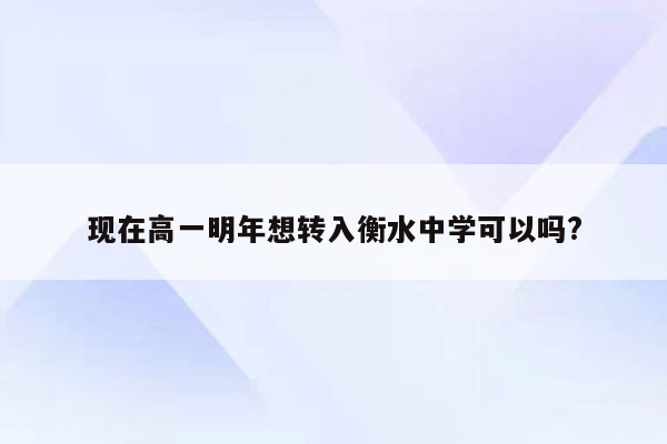现在高一明年想转入衡水中学可以吗?