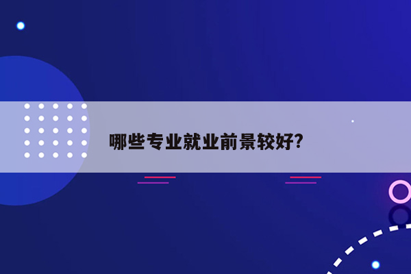 哪些专业就业前景较好?