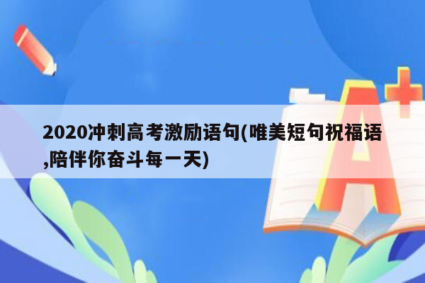 2020冲刺高考激励语句(唯美短句祝福语,陪伴你奋斗每一天)