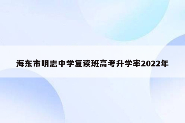 海东市明志中学复读班高考升学率2022年