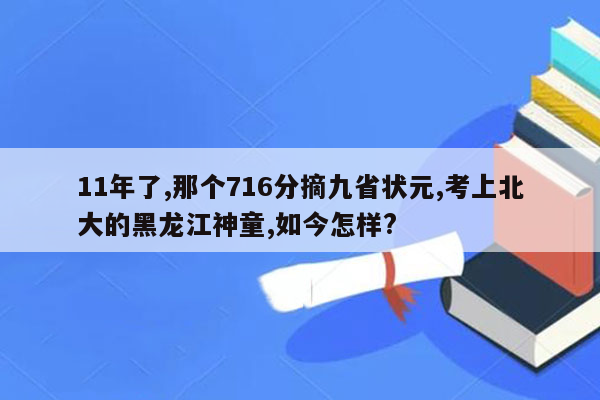 11年了,那个716分摘九省状元,考上北大的黑龙江神童,如今怎样?