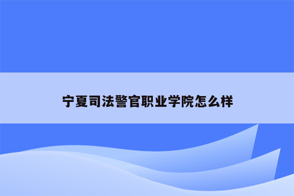 宁夏司法警官职业学院怎么样